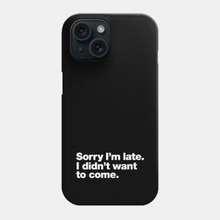 Sorry I'm late. I didn't want to come. Phone Case