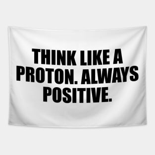 Think like a proton. Always positive Tapestry