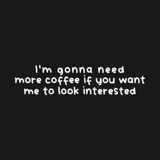 I'm gonna need more coffee T-Shirt