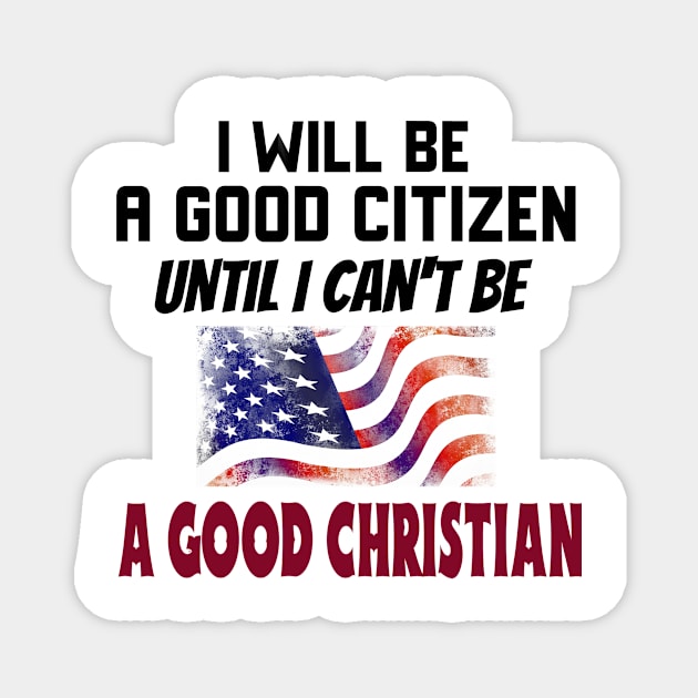 I Will Be a Good Citizen Until I Can't Be a Good Christian. Black lettering. Magnet by KSMusselman