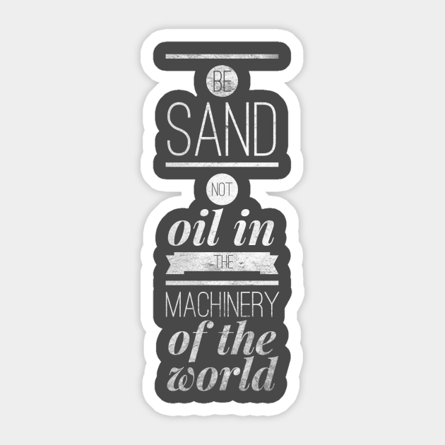 Be sand not oil in the machinery of the world - Anarchy - Sticker