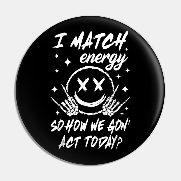 I Match Energy So How We Gon' Act Today Pin by lunacreat