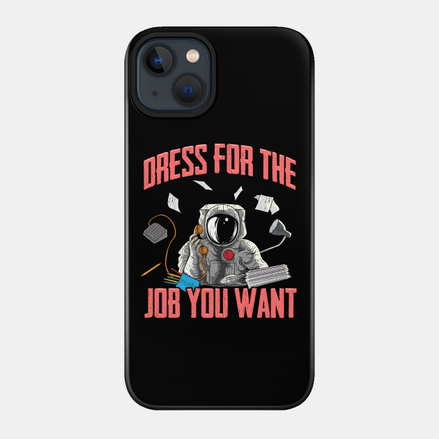 Dress for the Job You Want | Funny Space Gifts | Astronaut - Astronaut - Phone Case