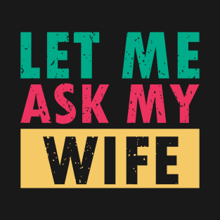 Let Me Ask My Wife T-Shirt