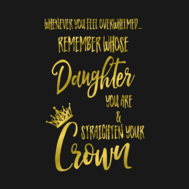 Remember Whose Daughter You Are Straighten Your Crown Quotes Whenever you feel overwhelmed Remember whose Daughter You are