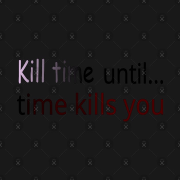 Kill time until time kills you by peraspera