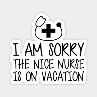 Nurse - I'm sorry the nice nurse is on vacation Magnet