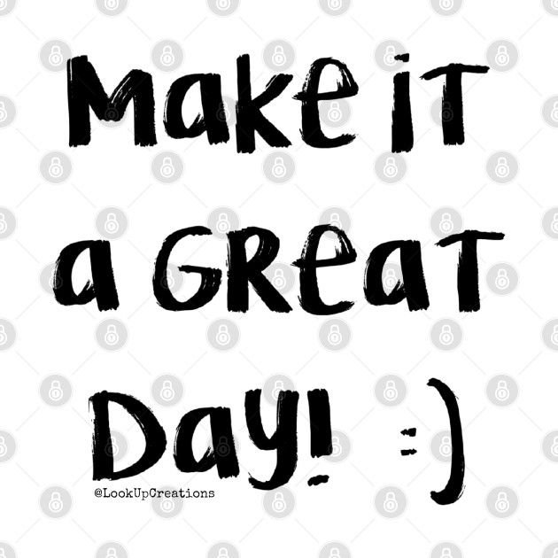 Make It A Great Day! by Look Up Creations