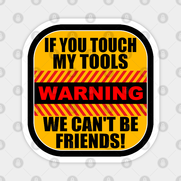 Tools - Warning If You Touch My Tools We Cant Be Friends Magnet by Kudostees