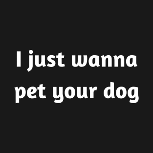 I just wanna pet your dog T-Shirt