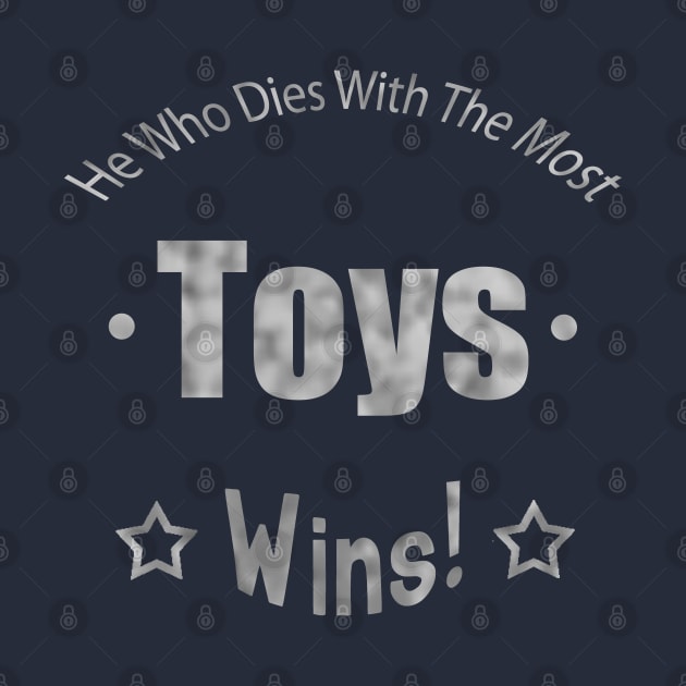 He Who Dies With The Most Toys Wins! by TLSDesigns