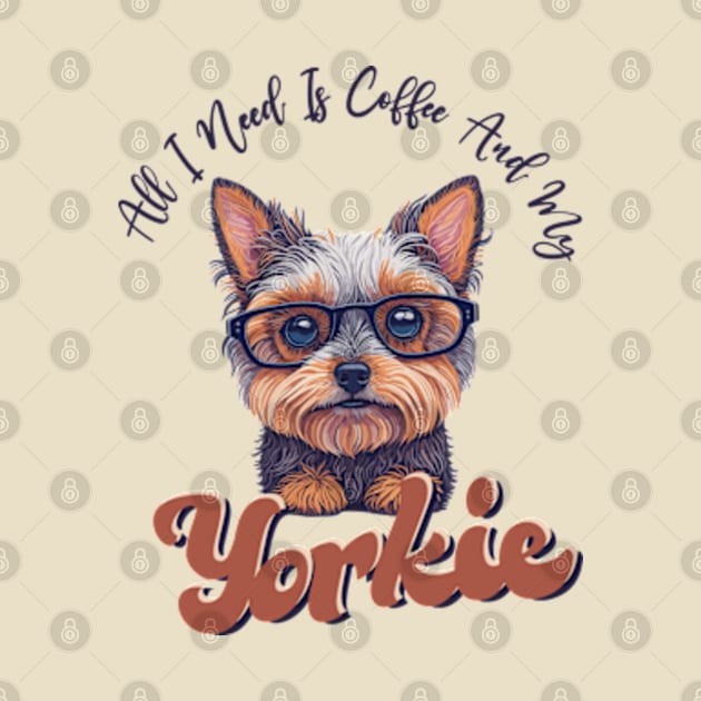 All I Need Is Coffee And My Yorkie, Funny Saying Dog Owner by hippohost