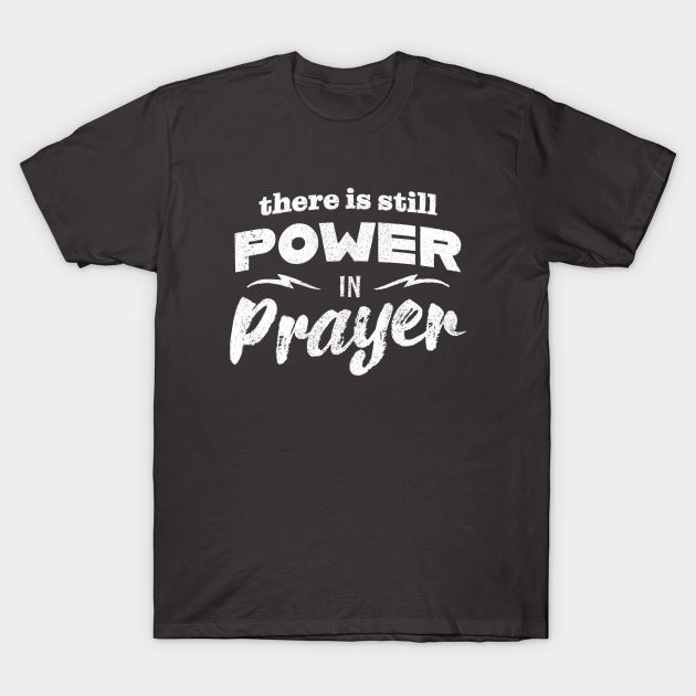 There Is Still Power In Prayer - Prayer - T-Shirt | TeePublic