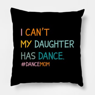 I Can't My Daughter Has Dance #Dance Mom Pillow