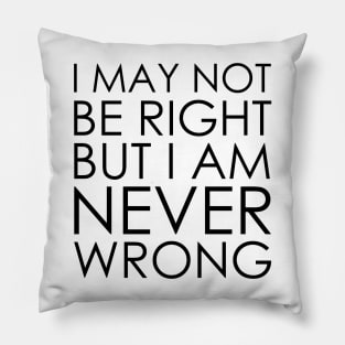 I May Not Be Right But I Am Never Wrong Pillow