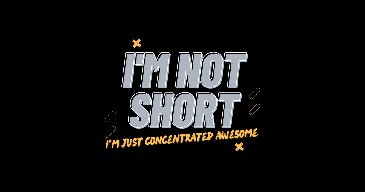 I'm not short I'm just concentrated awesome - Funny Short Person Im Not ...