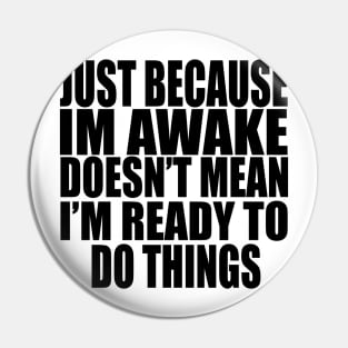 Just Because Im Awake doesn't mean i'm ready to do things Pin