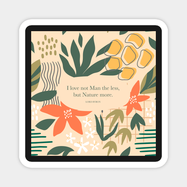 I love not Man the less, but Nature more. Lord Byron Magnet by StudioCitrine