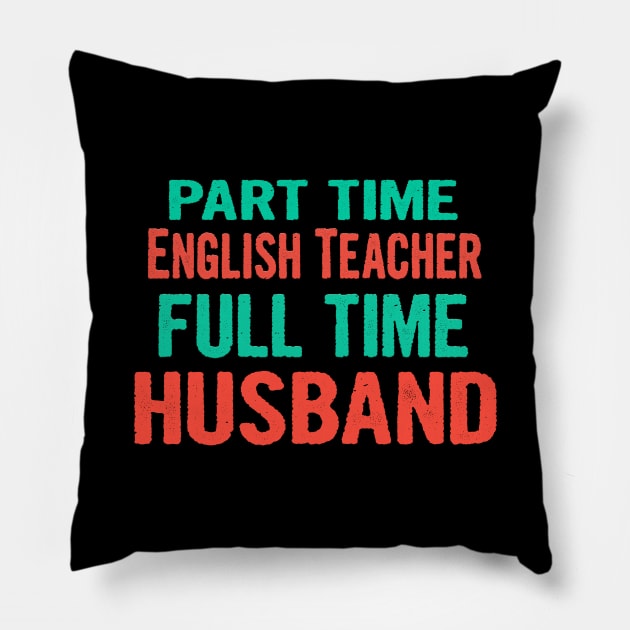 English Teacher Part Time Husband Full Time Pillow by divawaddle