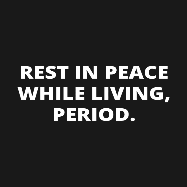 Rest in peace while living, period. by simple_words_designs