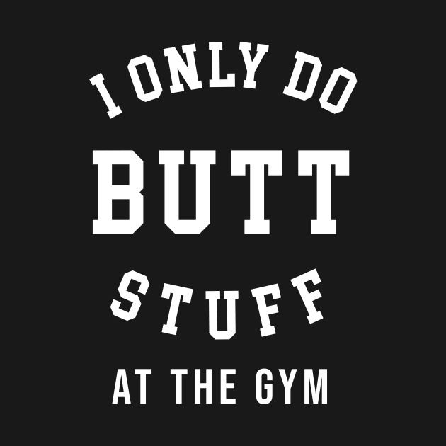 I Only Do Butt Stuff At The Gym by sandyrm