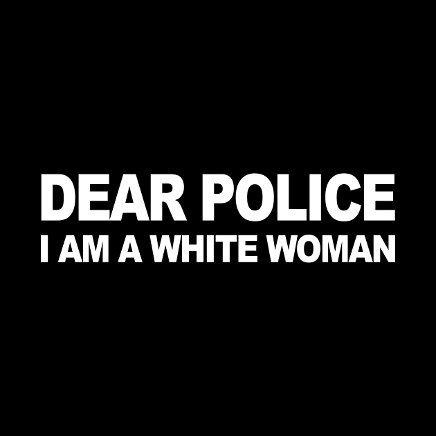 DEAR POLICE I AM A WHITE WOMAN by TheCosmicTradingPost