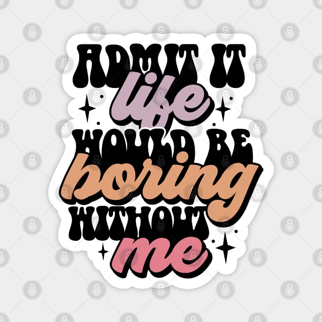 Admit it, life would be boring without me Magnet by NUNEZ CREATIONS