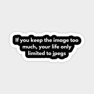 If you keep the image too much, your life only limited to jpegs Magnet