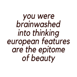 Trending You Were Brainwashed Into Thinking European Features Are The Epitome Of Beauty T-Shirt