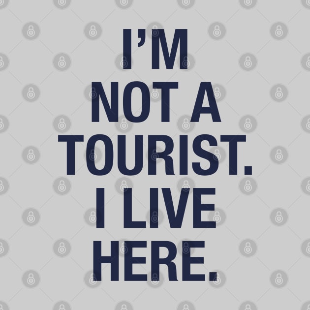 I'm not a tourist. I live here. (navy) by LetsOverThinkIt