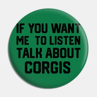 FUNNY IF YOU WANT ME TO LISTEN TALK ABOUT  CORGIS Pin