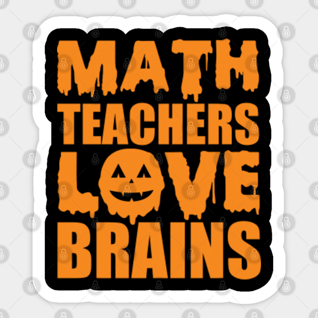 Math Teachers Love Brains. Funny Teacher Halloween Gift - Math Teachers Love Brains - Sticker