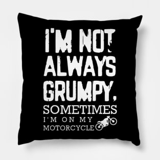 I'm Not Always Grumpy - Sometimes I'm on my motorcycle Pillow