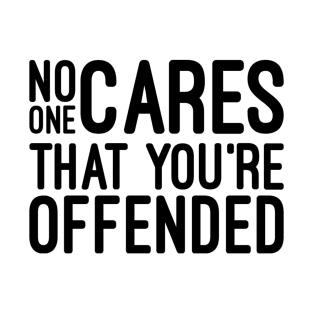 No One Cares That You're Offended - Funny Sayings T-Shirt