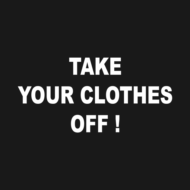 TAKE YOUR CLOTHES OFF by TheCosmicTradingPost