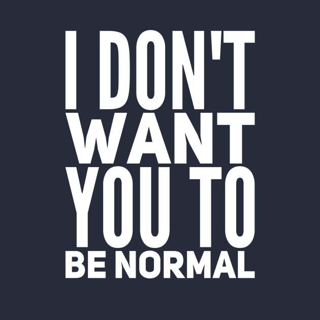 I Don't Want You To Be Normal by NerdPancake