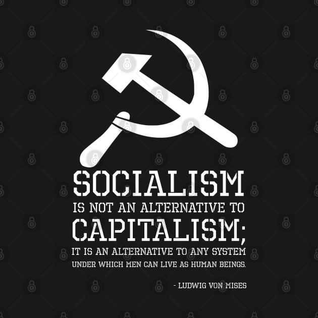 Socialism is not an alternative to capitalism; it is an alternative to any system under which men can live as human beings. - Ludwig Von Mises by Styr Designs