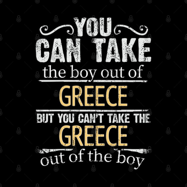 You Can Take The Boy Out Of Greece But You Cant Take The Greece Out Of The Boy - Gift for Greek With Roots From Greece by Country Flags