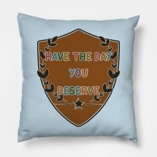 Have The Day You Deserve Pillow