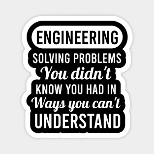 Engineering solving problems you didn't know you had in ways you can't understand Magnet