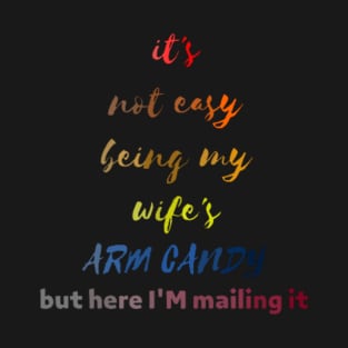 funny shirt, it's not easy being my wife's , ARM candy,but here i'm mailing it T-Shirt