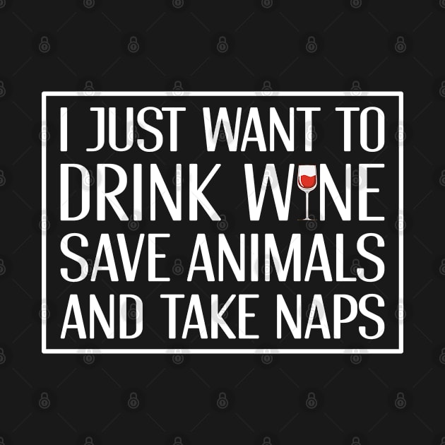 Drink Wine Save Animals and Take Naps by markz66