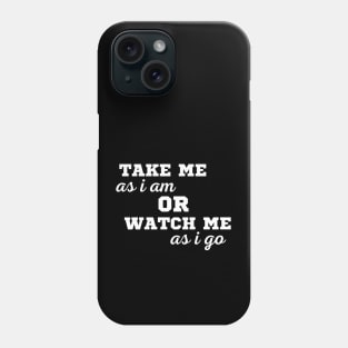 TAKE ME AS I AM OR WATCH ME AS I GO Phone Case