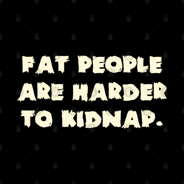 Fat People Are Harder To Kidnap. by Clara switzrlnd