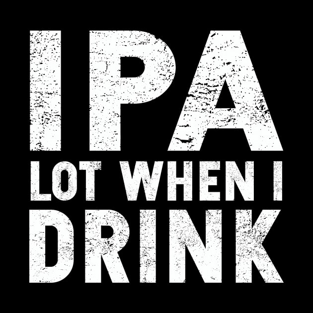 IPA Lot When I Drink | St. Patrick's Day | Ale | IPA | Stout by MerchMadness