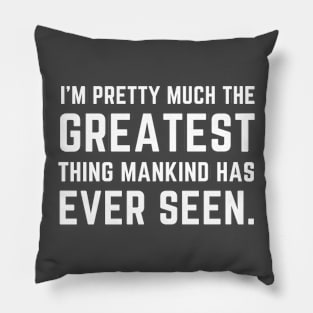 I'm pretty much the greatest thing mankind has ever seen Pillow