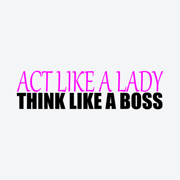 Act like a Lady think like a Boss by IKnowYouWantIt