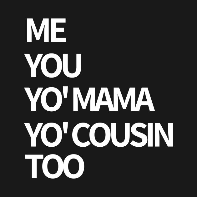 Me, You, Yo' Mama & Yo' Cousin Too by BlackMenStuff