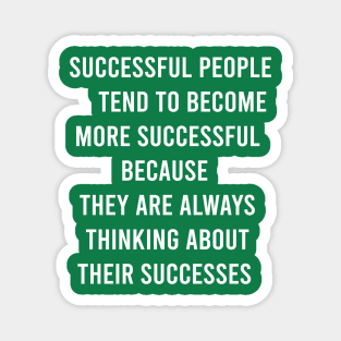 Successful People Tend To Become More Successful Because They Are Always Thinking About Their Successes. Magnet