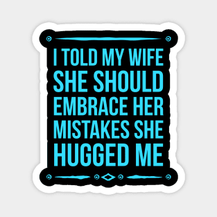 I Told My Wife She Should Embrace Her Mistakes She Hugged Me Magnet